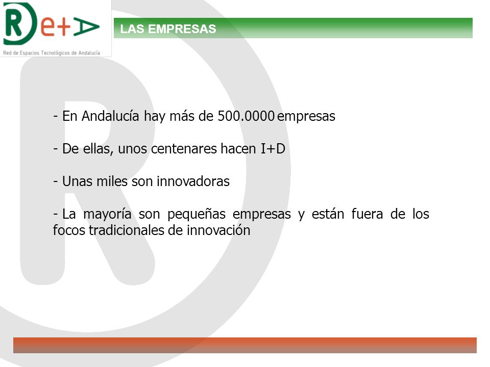 LAS EMPRESAS - En Andalucía hay más de empresas - De ellas, unos centenares hacen I+D - Unas miles son innovadoras - La mayoría son pequeñas empresas y están fuera de los focos tradicionales de innovación