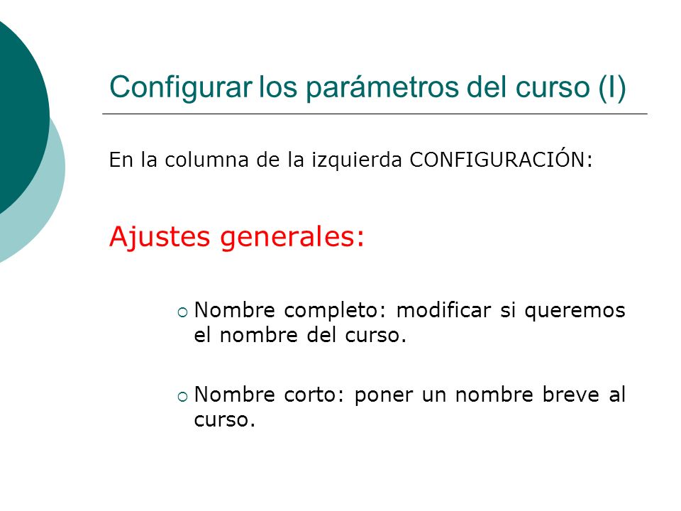 Configurar los parámetros del curso (I) En la columna de la izquierda CONFIGURACIÓN: Ajustes generales: Nombre completo: modificar si queremos el nombre del curso.