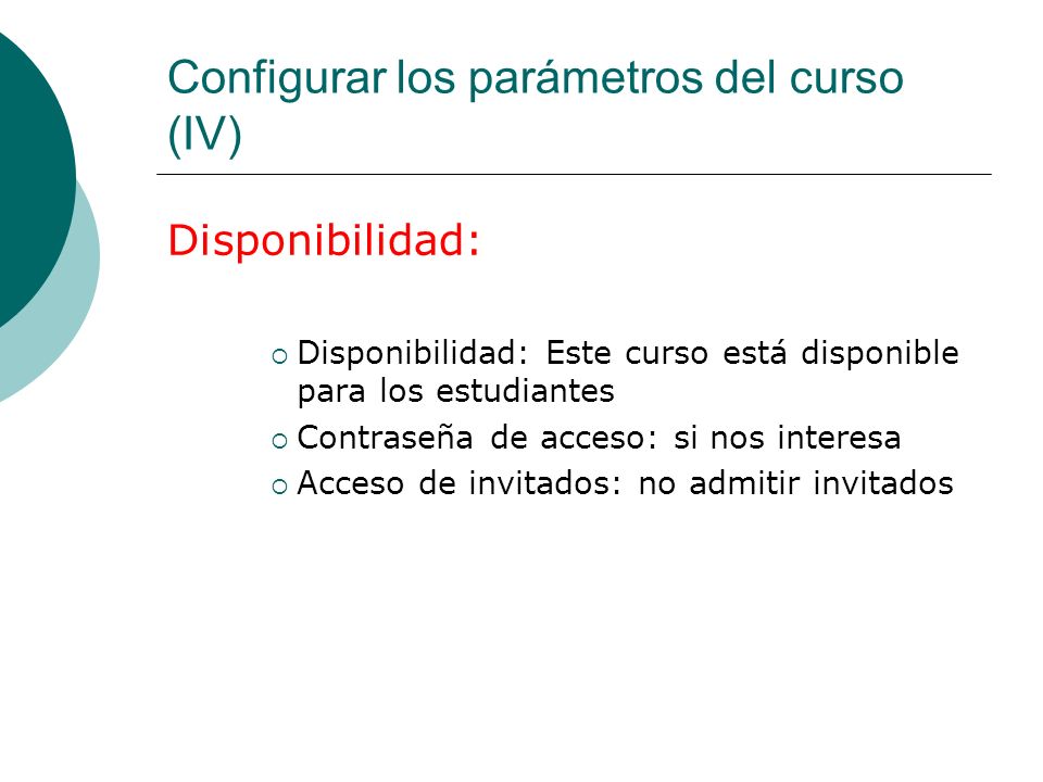 Configurar los parámetros del curso (IV) Disponibilidad: Disponibilidad: Este curso está disponible para los estudiantes Contraseña de acceso: si nos interesa Acceso de invitados: no admitir invitados