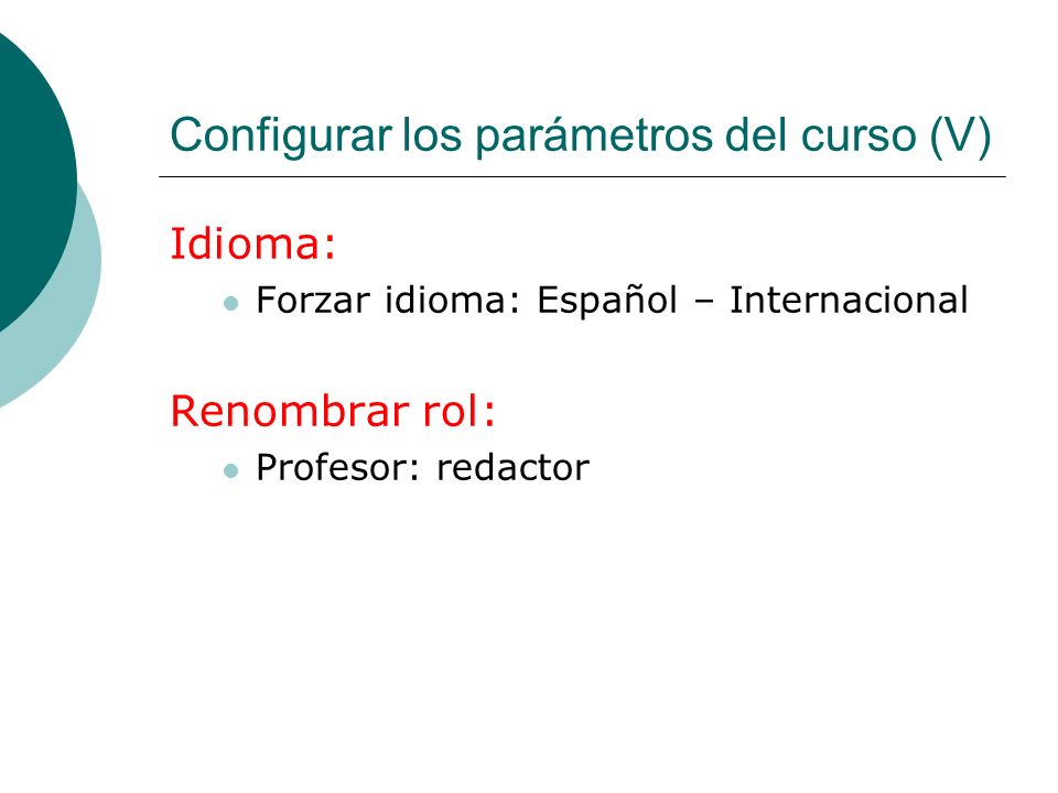 Configurar los parámetros del curso (V) Idioma: Forzar idioma: Español – Internacional Renombrar rol: Profesor: redactor