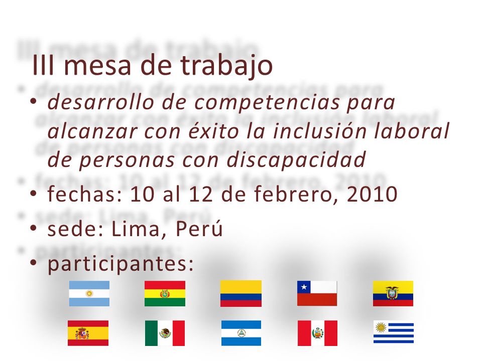 III mesa de trabajo desarrollo desarrollo de competencias para alcanzar con éxito la inclusión laboral de personas con discapacidad fechas: fechas: 10 al 12 de febrero, 2010 sede: sede: Lima, Perú participantes: participantes: