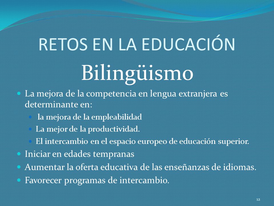 RETOS EN LA EDUCACIÓN Bilingüismo La mejora de la competencia en lengua extranjera es determinante en: la mejora de la empleabilidad La mejor de la productividad.
