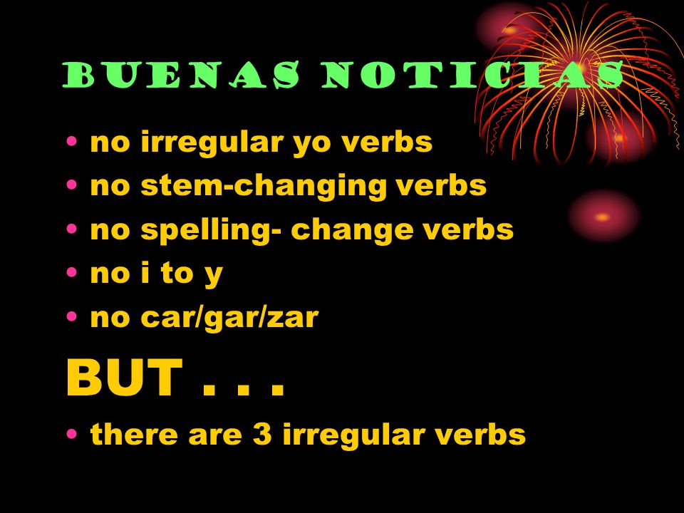 no irregular yo verbs no stem-changing verbs no spelling- change verbs no i to y no car/gar/zar BUT...