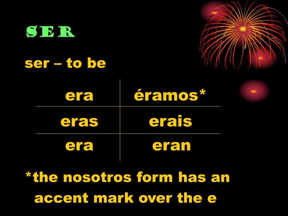 ser era eras era éramos* erais eran ser – to be *the nosotros form has an accent mark over the e