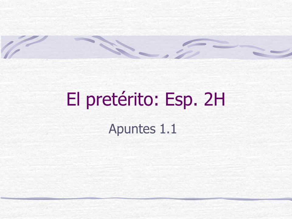El pretérito: Esp. 2H Apuntes 1.1