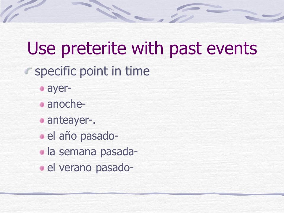 Use preterite with past events specific point in time ayer- anoche- anteayer-.