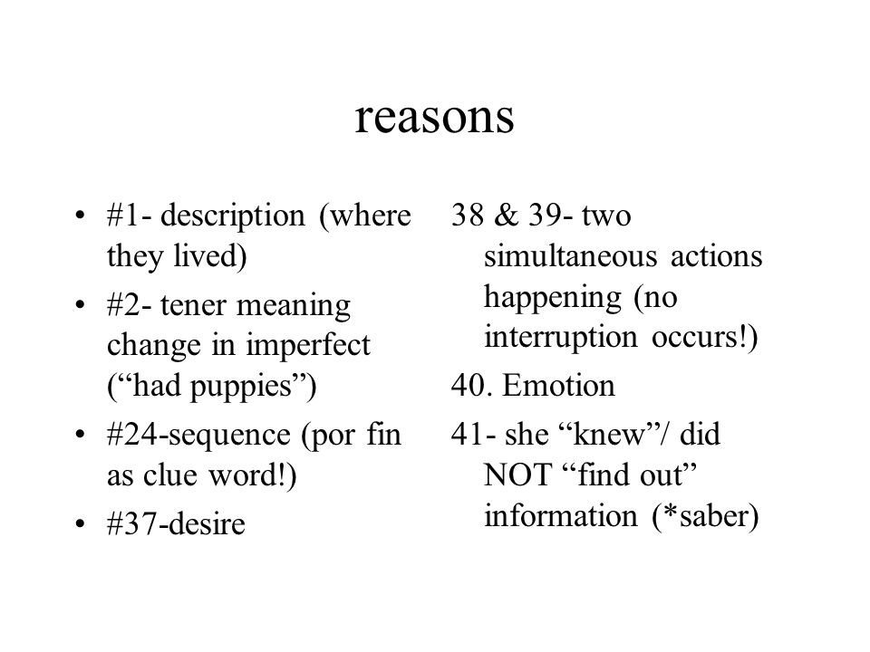 reasons #1- description (where they lived) #2- tener meaning change in imperfect (had puppies) #24-sequence (por fin as clue word!) #37-desire 38 & 39- two simultaneous actions happening (no interruption occurs!) 40.