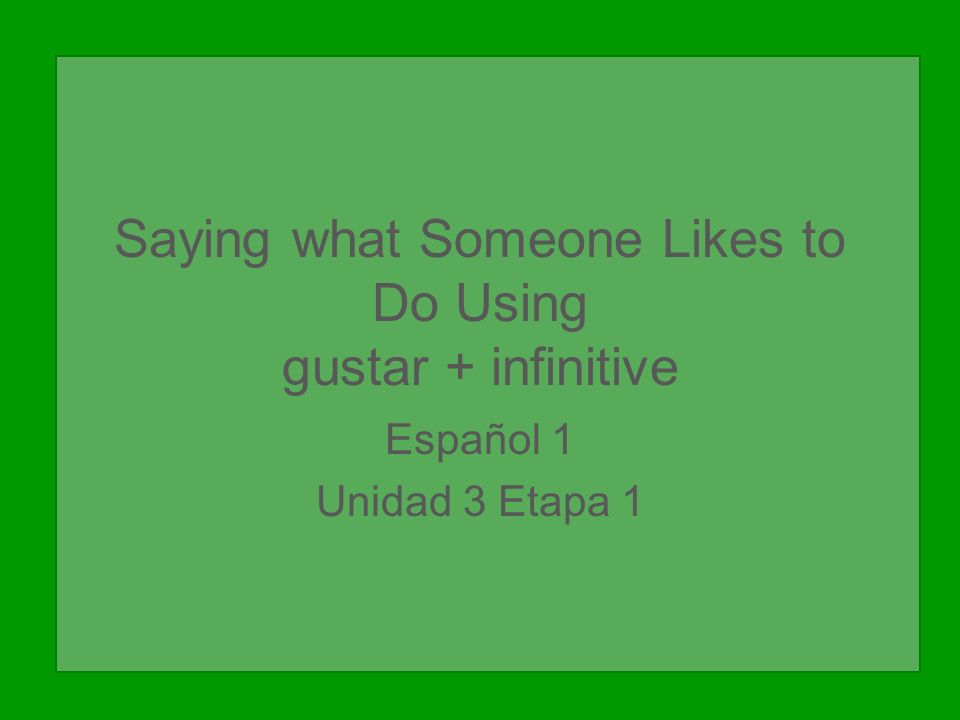 Saying what Someone Likes to Do Using gustar + infinitive Español 1 Unidad 3 Etapa 1