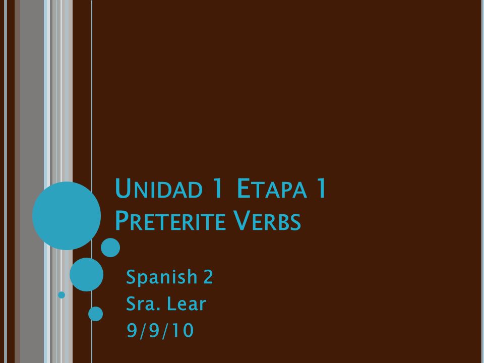 U NIDAD 1 E TAPA 1 P RETERITE V ERBS Spanish 2 Sra. Lear 9/9/10