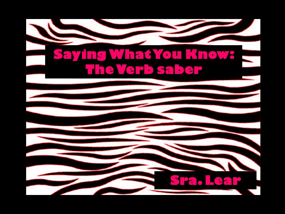 Saying What You Know: The Verb saber Sra. Lear