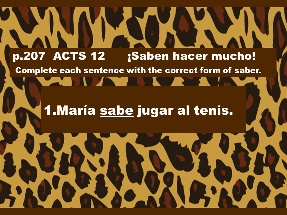 p.207 ACTS 12 ¡Saben hacer mucho. Complete each sentence with the correct form of saber.