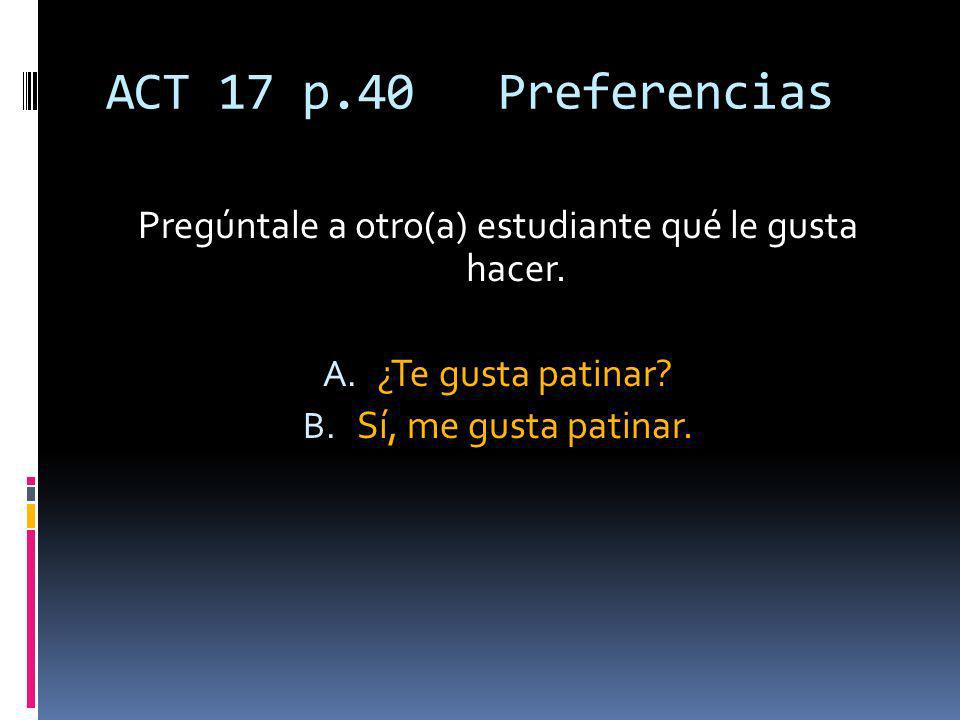 ACT 17 p.40 Preferencias Pregúntale a otro(a) estudiante qué le gusta hacer.
