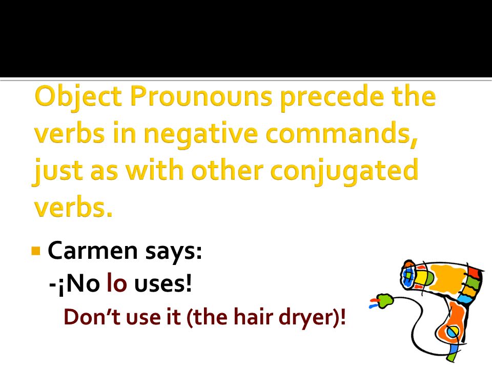 Carmen says: -¡No lo uses! Dont use it (the hair dryer)!