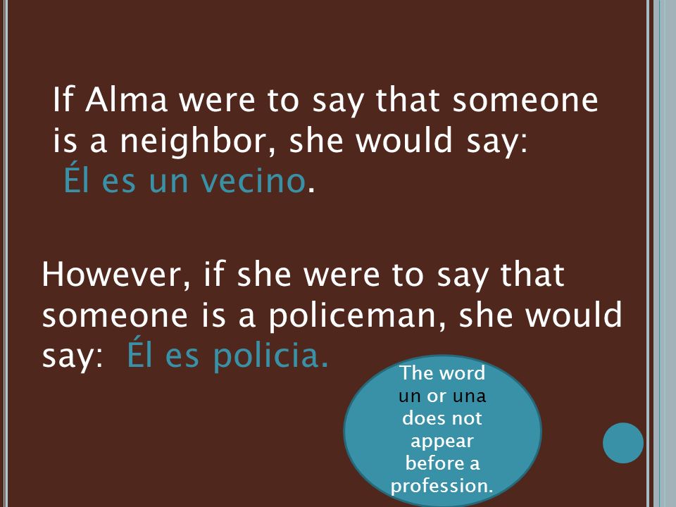 If Alma were to say that someone is a neighbor, she would say: Él es un vecino.