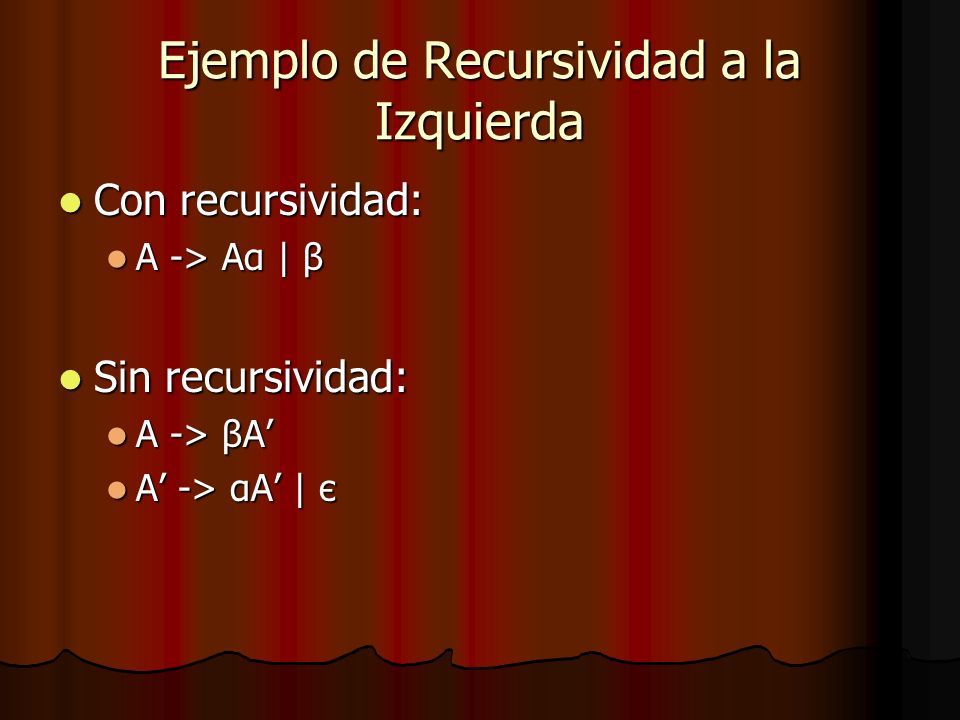 Ejemplo de Recursividad a la Izquierda Con recursividad: Con recursividad: A -> Aα | β A -> Aα | β Sin recursividad: Sin recursividad: A -> βA A -> βA A -> αA | є A -> αA | є