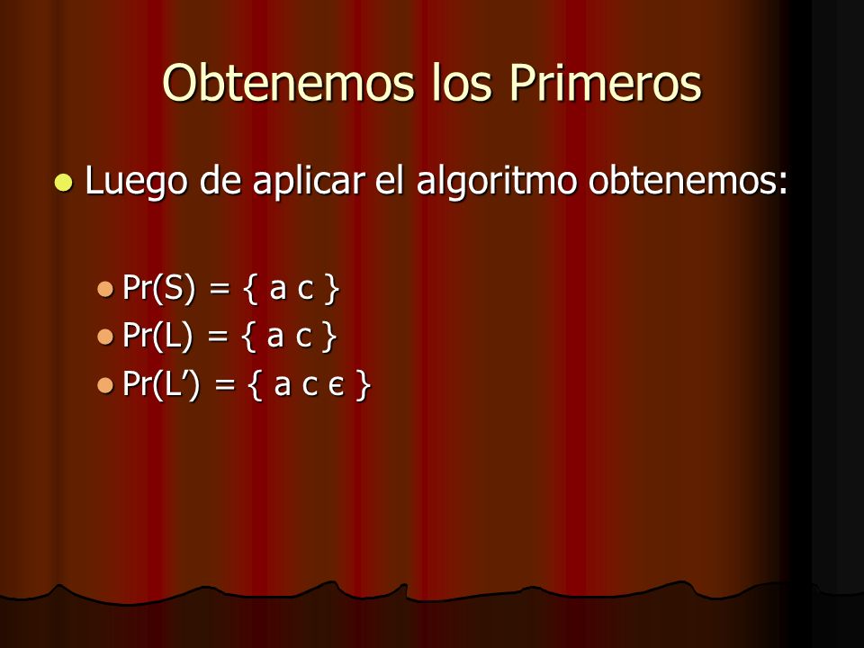 Obtenemos los Primeros Luego de aplicar el algoritmo obtenemos: Luego de aplicar el algoritmo obtenemos: Pr(S) = { a c } Pr(S) = { a c } Pr(L) = { a c } Pr(L) = { a c } Pr(L) = { a c є } Pr(L) = { a c є }