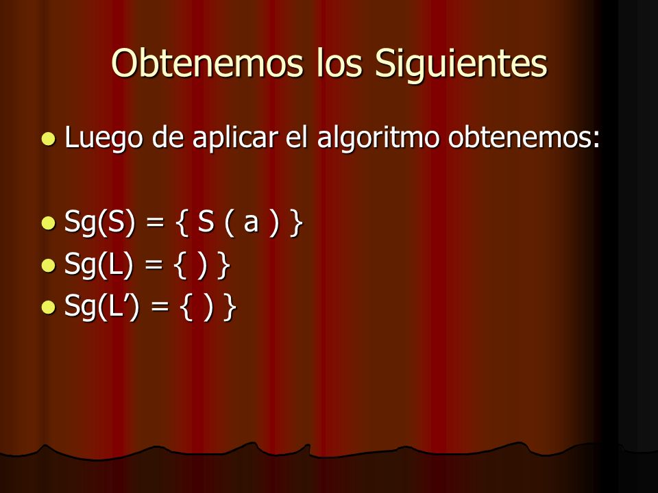 Obtenemos los Siguientes Luego de aplicar el algoritmo obtenemos: Luego de aplicar el algoritmo obtenemos: Sg(S) = { S ( a ) } Sg(S) = { S ( a ) } Sg(L) = { ) } Sg(L) = { ) }