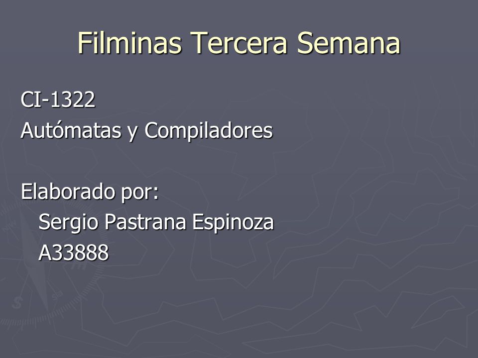 Filminas Tercera Semana CI-1322 Autómatas y Compiladores Elaborado por: Sergio Pastrana Espinoza A33888