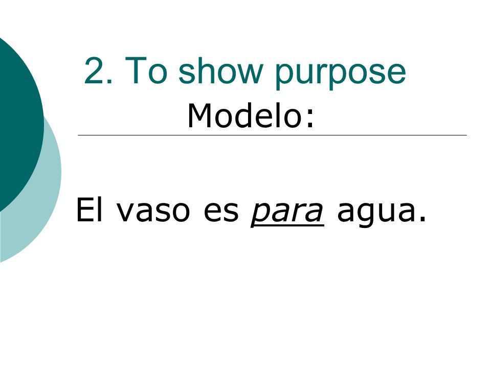 2. To show purpose Modelo: El vaso es para agua.