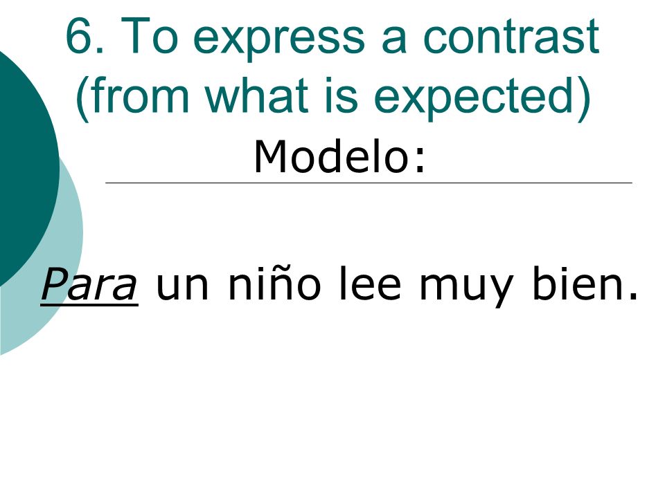 6. To express a contrast (from what is expected) Modelo: Para un niño lee muy bien.