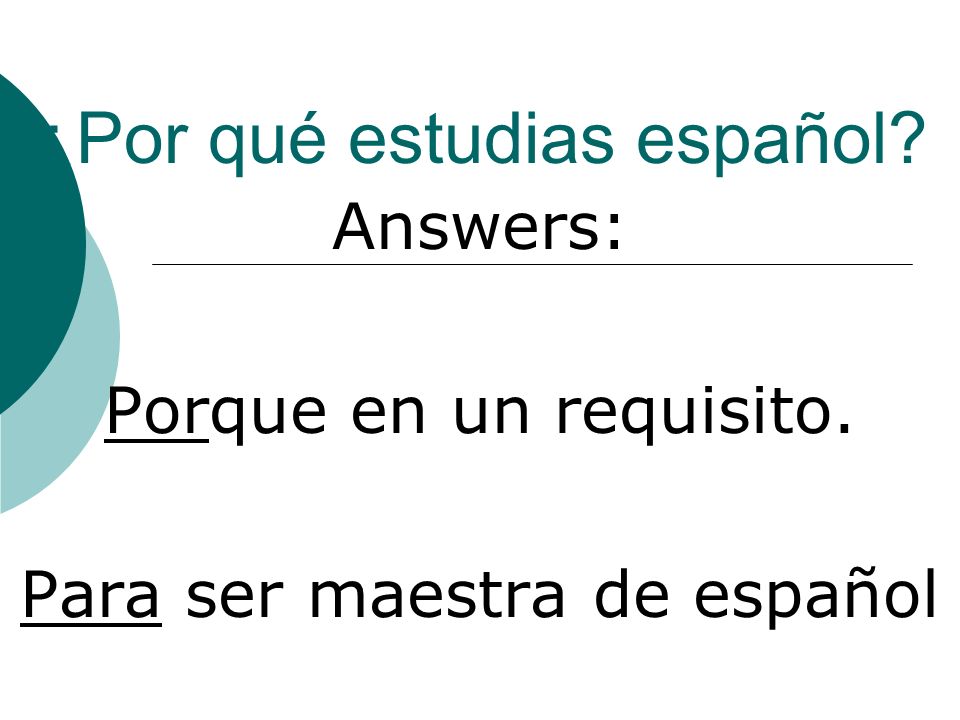¿Por qué estudias español Answers: Porque en un requisito. Para ser maestra de español
