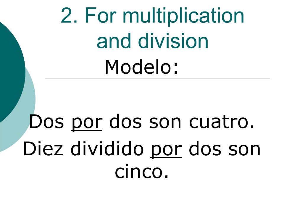 2. For multiplication and division Modelo: Dos por dos son cuatro. Diez dividido por dos son cinco.