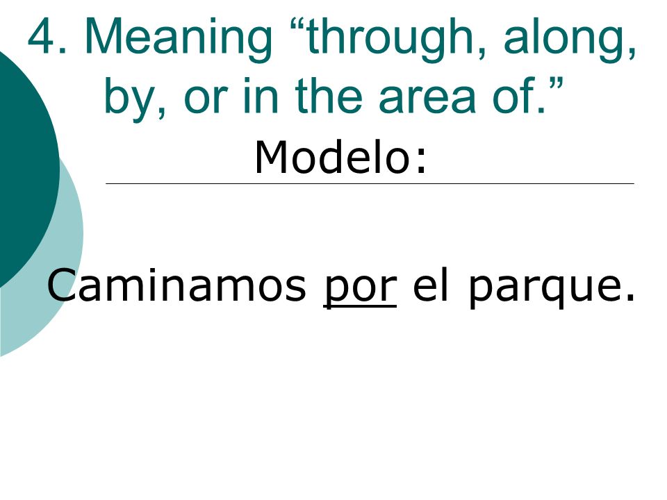 4. Meaning through, along, by, or in the area of. Modelo: Caminamos por el parque.