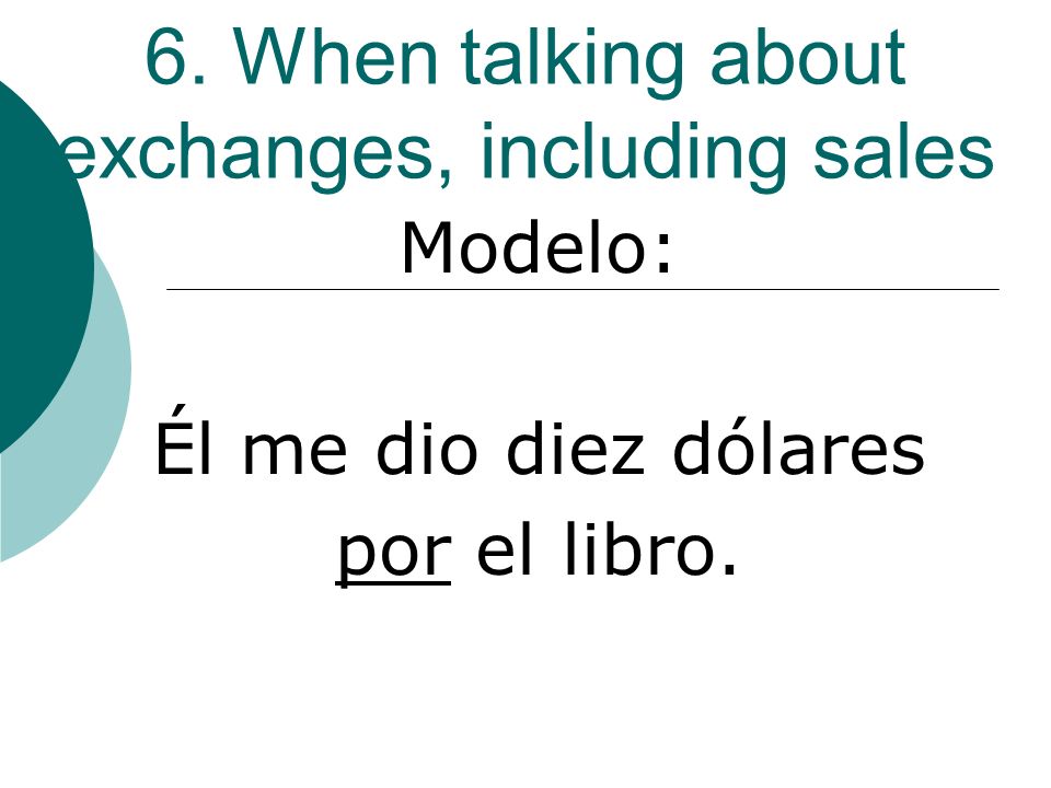 6. When talking about exchanges, including sales Modelo: Él me dio diez dólares por el libro.