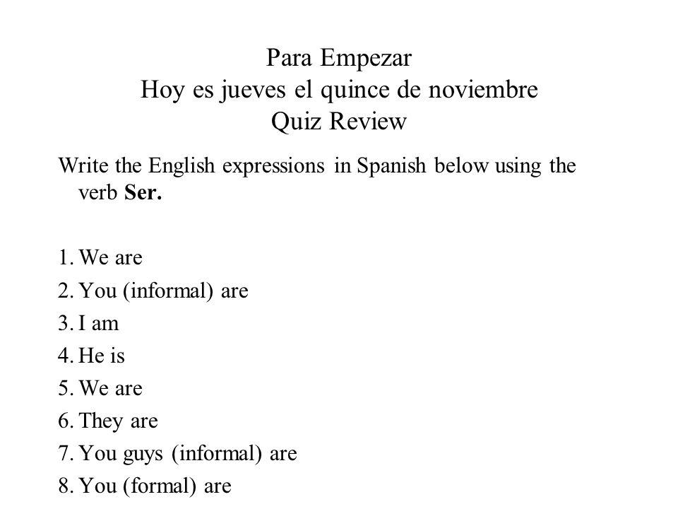 Para Empezar Hoy es jueves el quince de noviembre Quiz Review Write the English expressions in Spanish below using the verb Ser.