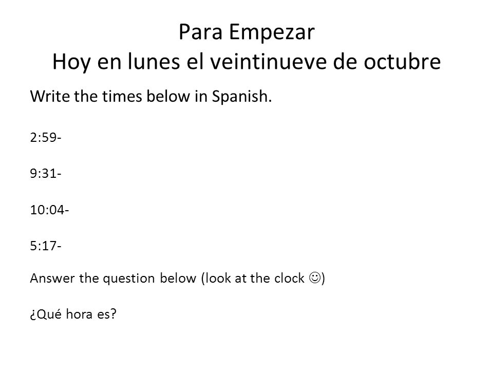 Para Empezar Hoy en lunes el veintinueve de octubre Write the times below in Spanish.