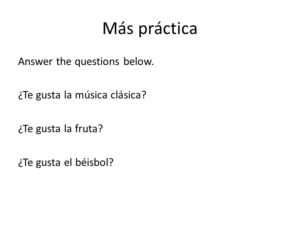 Más práctica Answer the questions below. ¿Te gusta la música clásica.
