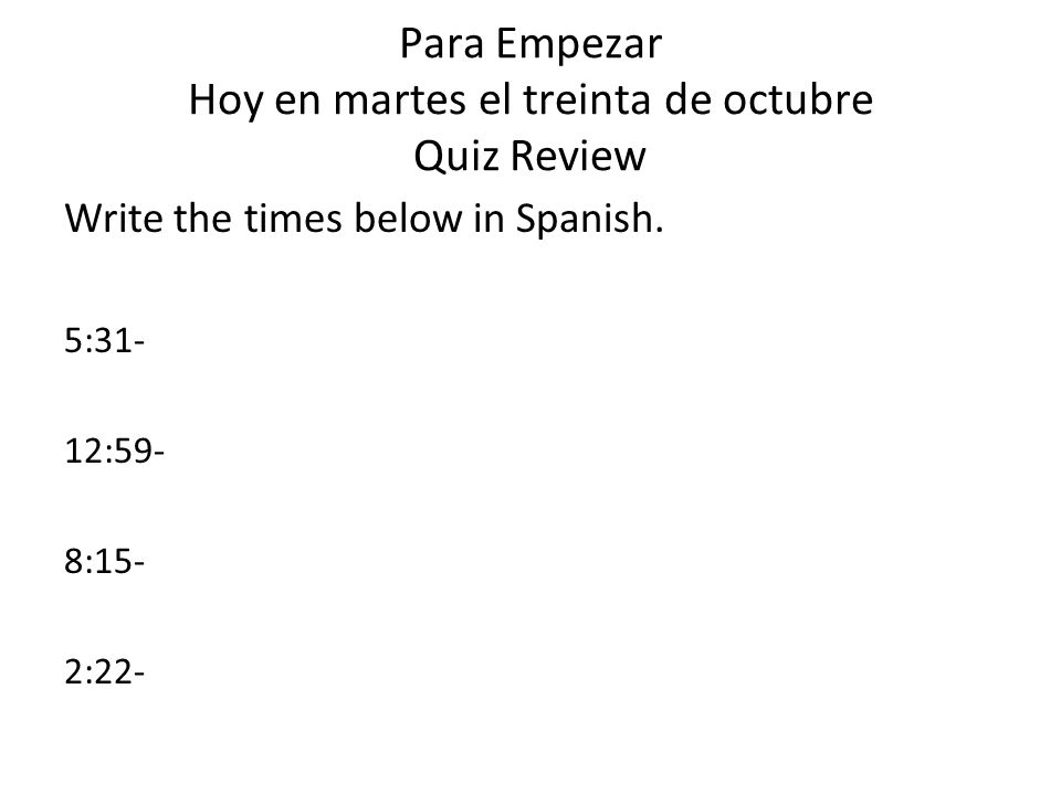 Para Empezar Hoy en martes el treinta de octubre Quiz Review Write the times below in Spanish.