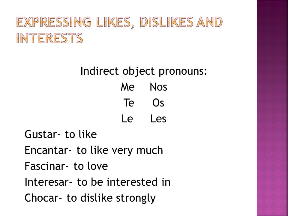 Indirect object pronouns: MeNos TeOs Le Les Gustar- to like Encantar- to like very much Fascinar- to love Interesar- to be interested in Chocar- to dislike strongly