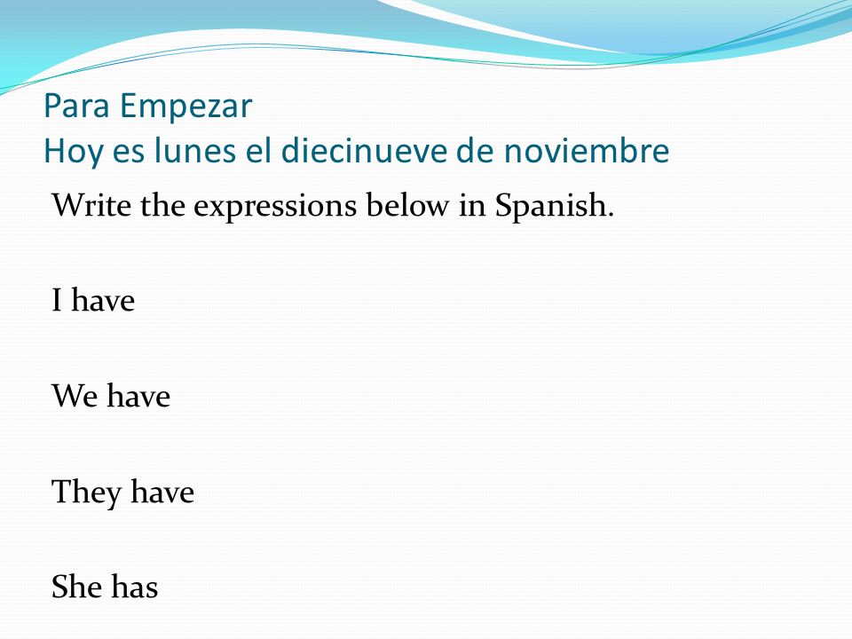 Para Empezar Hoy es lunes el diecinueve de noviembre Write the expressions below in Spanish.