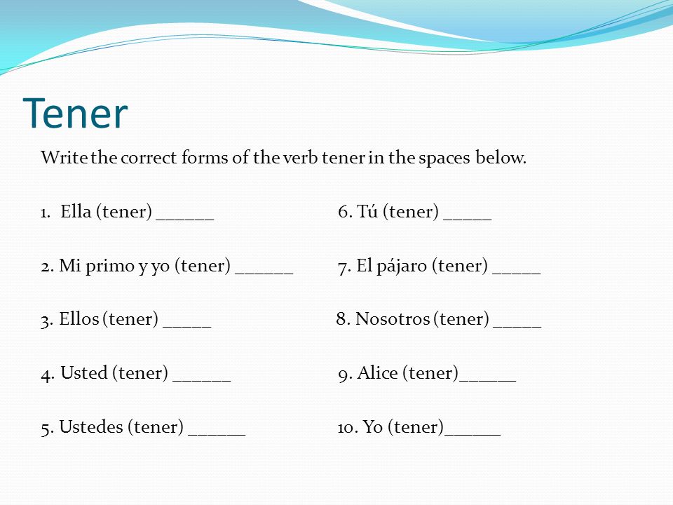 Tener Write the correct forms of the verb tener in the spaces below.