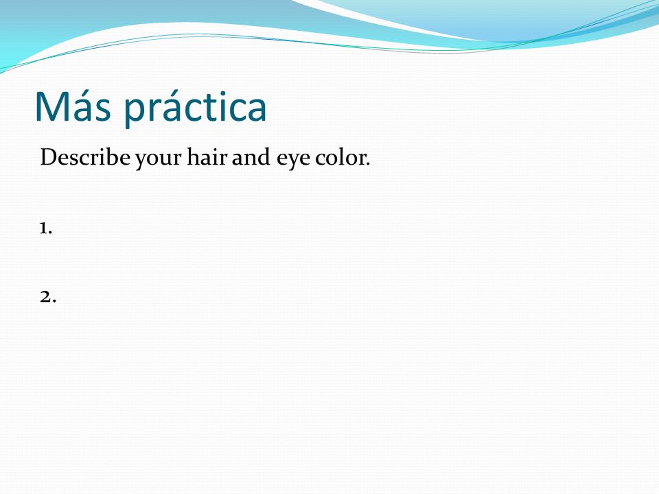Más práctica Describe your hair and eye color