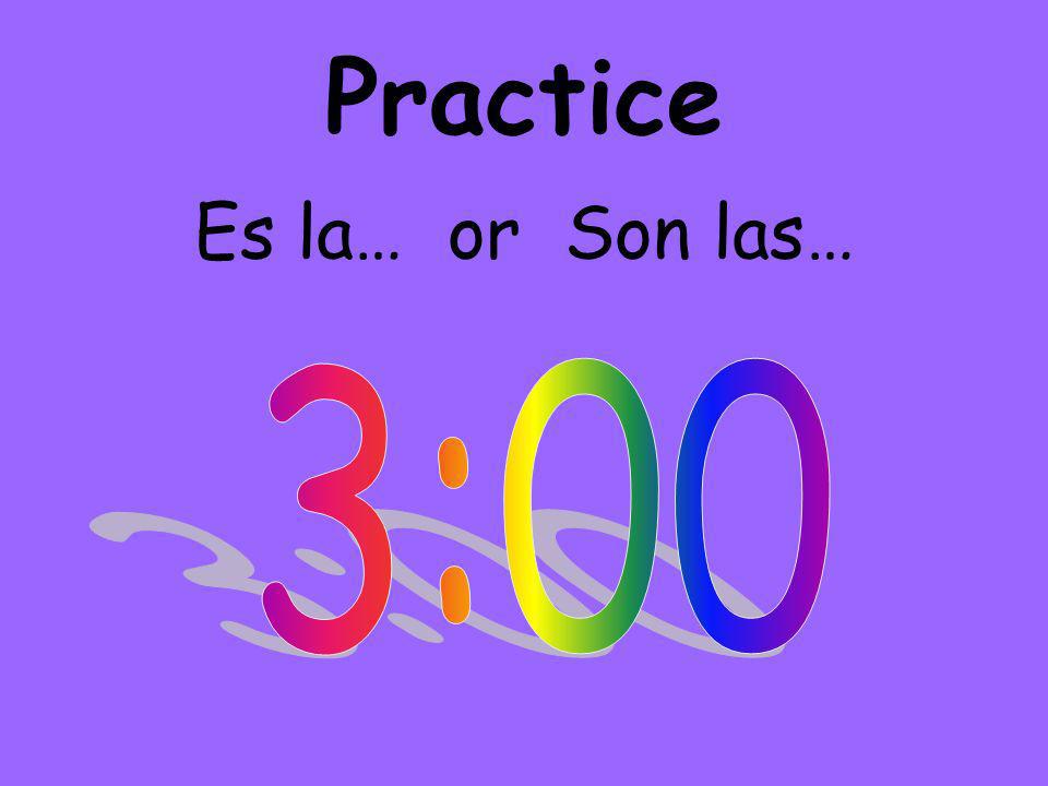 Practice Es la… or Son las…