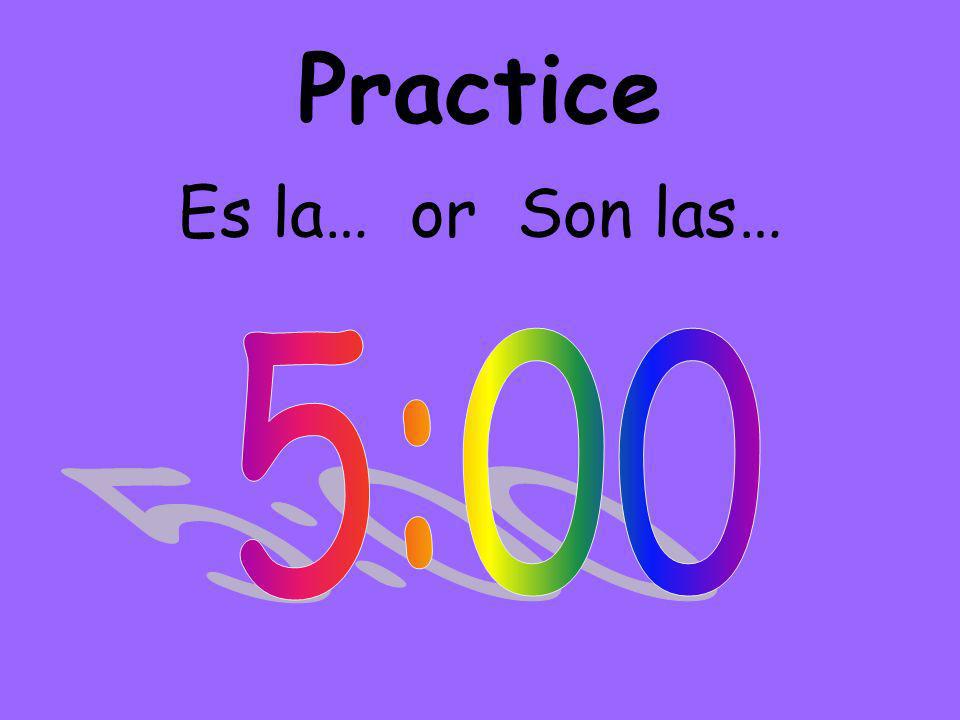 Practice Es la… or Son las…