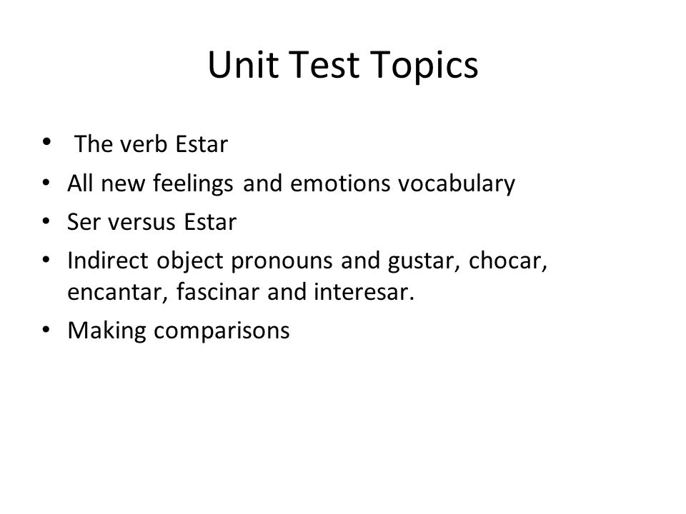 Unit Test Topics The verb Estar All new feelings and emotions vocabulary Ser versus Estar Indirect object pronouns and gustar, chocar, encantar, fascinar and interesar.