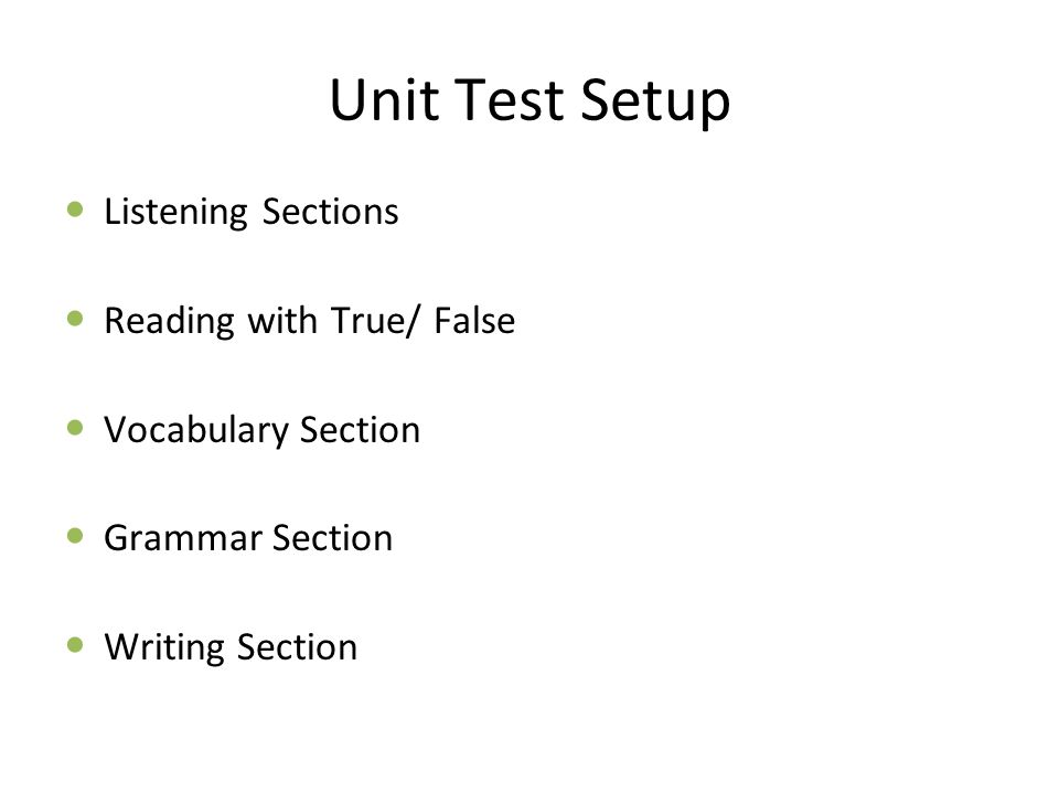 Unit Test Setup Listening Sections Reading with True/ False Vocabulary Section Grammar Section Writing Section