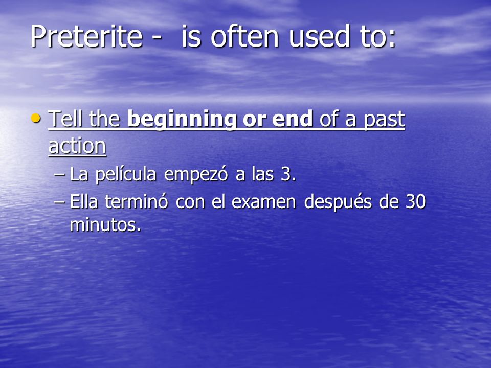 Preterite - is often used to: Tell the beginning or end of a past action Tell the beginning or end of a past action –La película empezó a las 3.