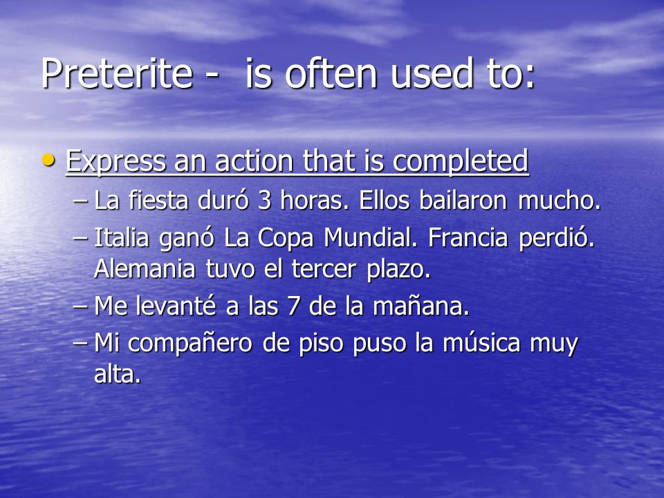Preterite - is often used to: Express an action that is completed Express an action that is completed –La fiesta duró 3 horas.