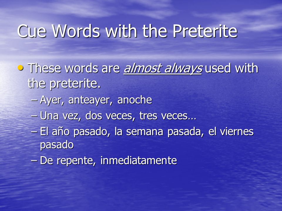 Cue Words with the Preterite These words are almost always used with the preterite.