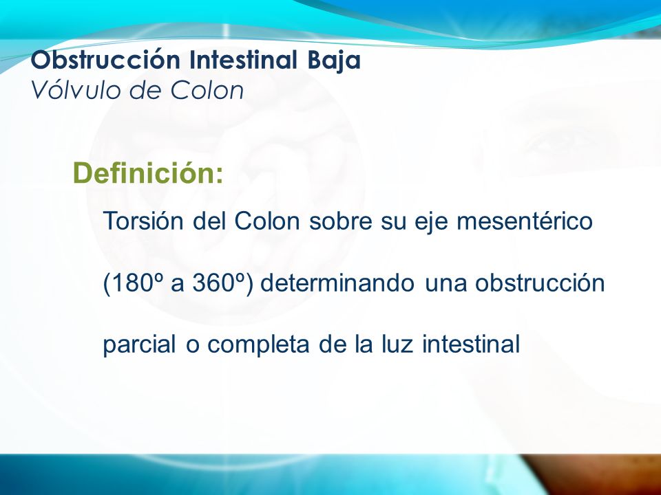 Obstrucción Intestinal Baja Vólvulo de Colon Definición: Torsión del Colon sobre su eje mesentérico (180º a 360º) determinando una obstrucción parcial o completa de la luz intestinal