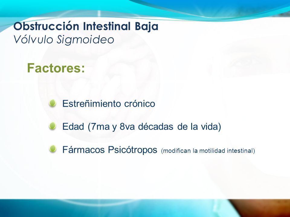 Obstrucción Intestinal Baja Vólvulo Sigmoideo Factores: Estreñimiento crónico Edad (7ma y 8va décadas de la vida) Fármacos Psicótropos (modifican la motilidad intestinal)