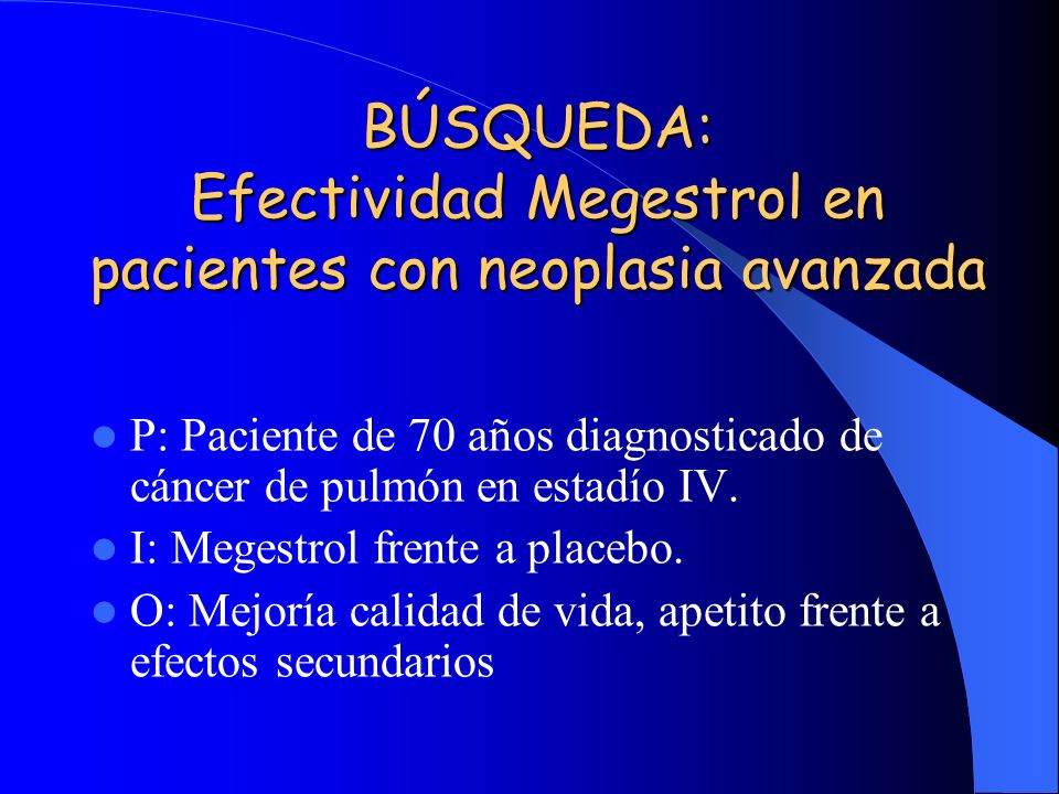 BÚSQUEDA: Efectividad Megestrol en pacientes con neoplasia avanzada P: Paciente de 70 años diagnosticado de cáncer de pulmón en estadío IV.