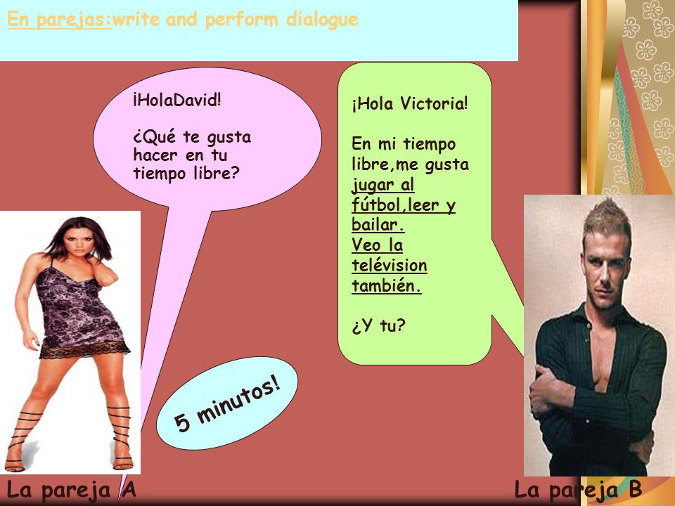 En parejas:write and perform dialogue ¡HolaDavid. ¿Qué te gusta hacer en tu tiempo libre.