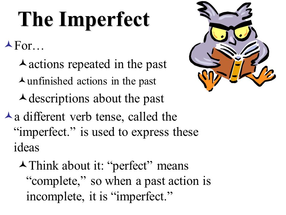 The Imperfect For… actions repeated in the past unfinished actions in the past descriptions about the past a different verb tense, called the imperfect.
