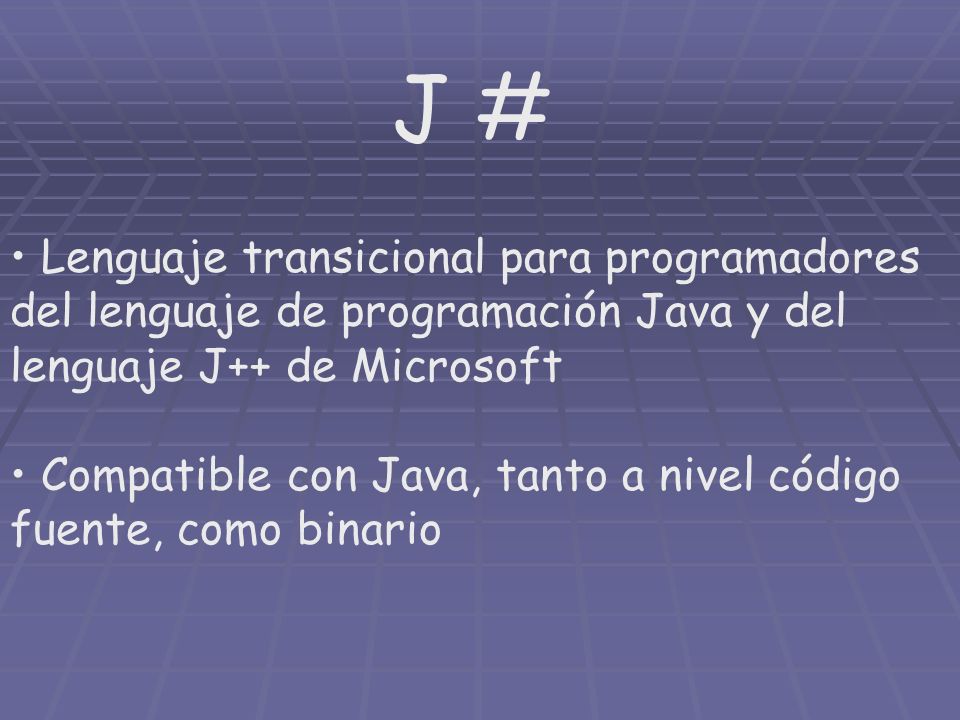 J # Lenguaje transicional para programadores del lenguaje de programación Java y del lenguaje J++ de Microsoft Compatible con Java, tanto a nivel código fuente, como binario