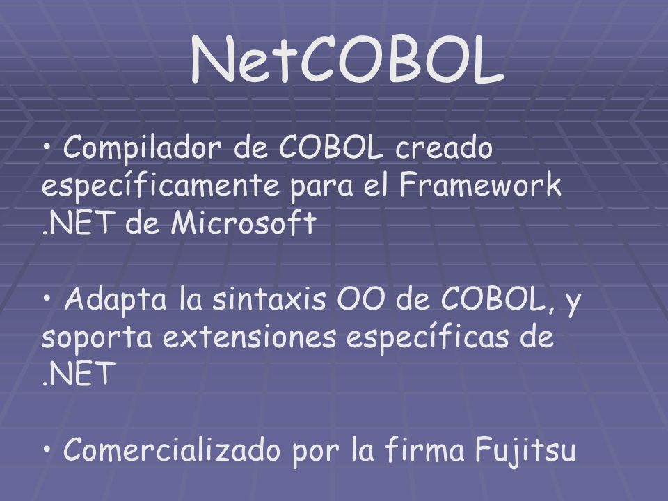 NetCOBOL Compilador de COBOL creado específicamente para el Framework.NET de Microsoft Adapta la sintaxis OO de COBOL, y soporta extensiones específicas de.NET Comercializado por la firma Fujitsu
